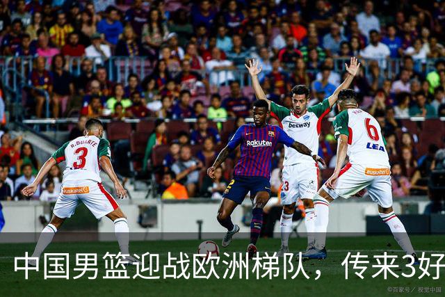 中国男篮迎战欧洲梯队，传来3好消息和1坏消息，杨瀚森确定出战
